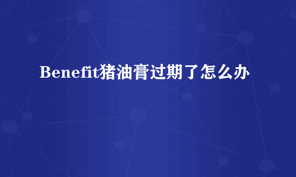 Benefit猪油膏过期了怎么办