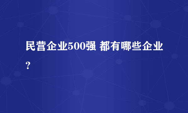 民营企业500强 都有哪些企业？