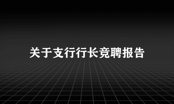 关于支行行长竞聘报告