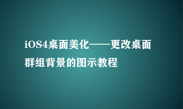 iOS4桌面美化——更改桌面群组背景的图示教程