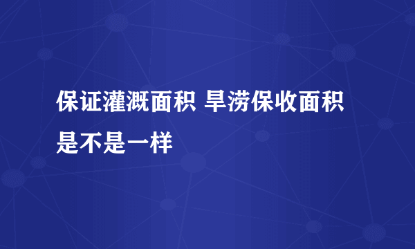 保证灌溉面积 旱涝保收面积 是不是一样