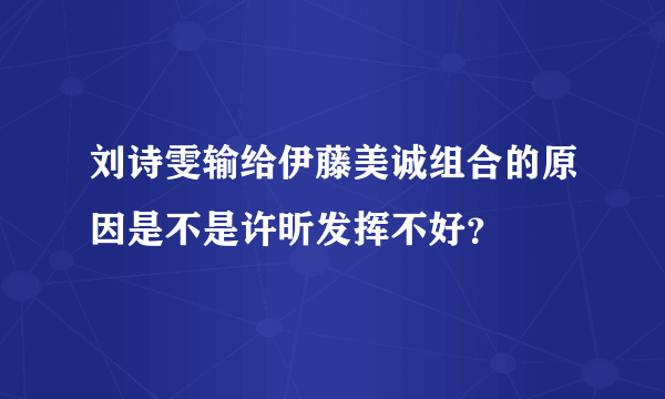 刘诗雯输给伊藤美诚组合的原因是不是许昕发挥不好？