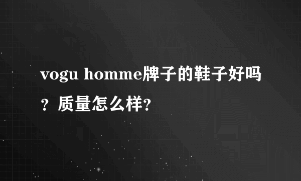 vogu homme牌子的鞋子好吗？质量怎么样？