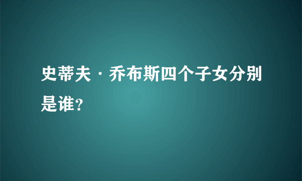 史蒂夫·乔布斯四个子女分别是谁？