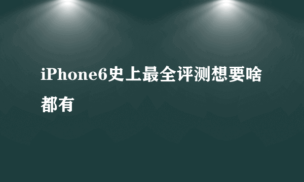 iPhone6史上最全评测想要啥都有