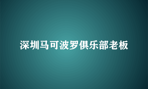 深圳马可波罗俱乐部老板