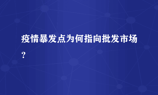 疫情暴发点为何指向批发市场？