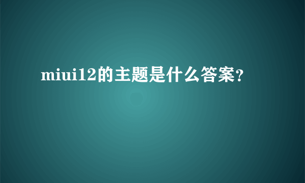 miui12的主题是什么答案？