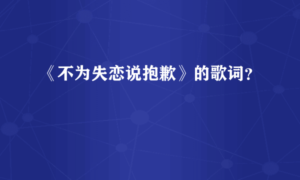 《不为失恋说抱歉》的歌词？