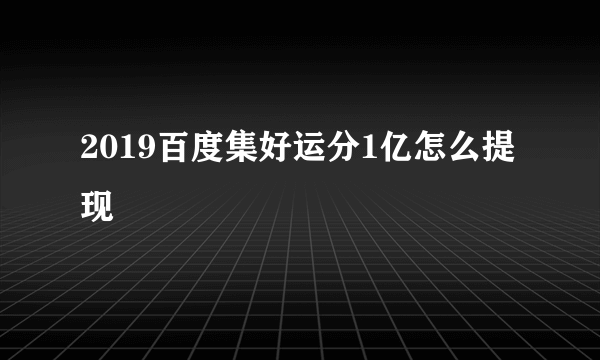 2019百度集好运分1亿怎么提现