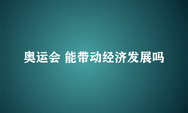 奥运会 能带动经济发展吗