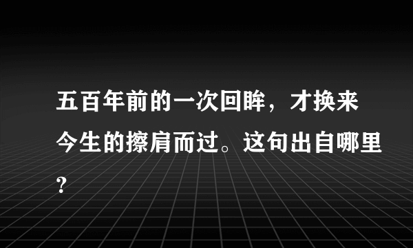 五百年前的一次回眸，才换来今生的擦肩而过。这句出自哪里？