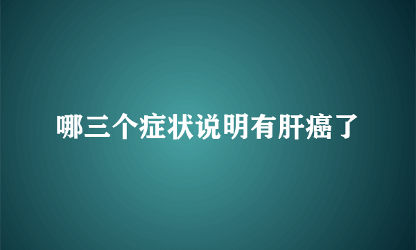 哪三个症状说明有肝癌了