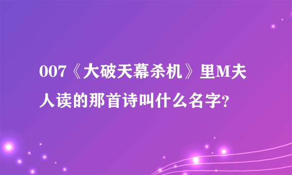 007《大破天幕杀机》里M夫人读的那首诗叫什么名字？