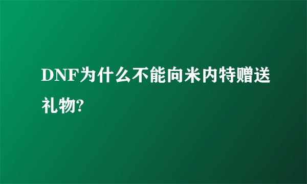 DNF为什么不能向米内特赠送礼物?