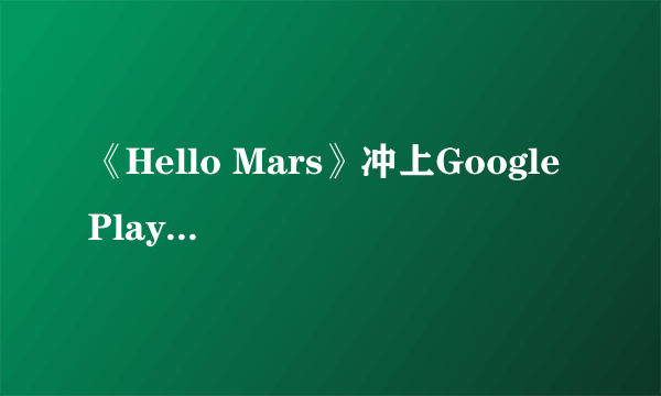 《Hello Mars》冲上Google Play付费榜VR类榜首！