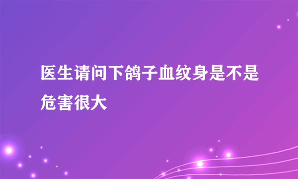 医生请问下鸽子血纹身是不是危害很大