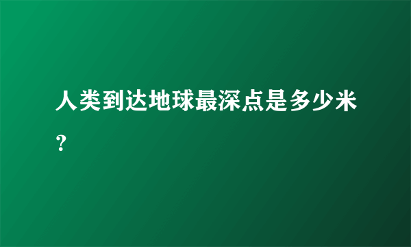 人类到达地球最深点是多少米？