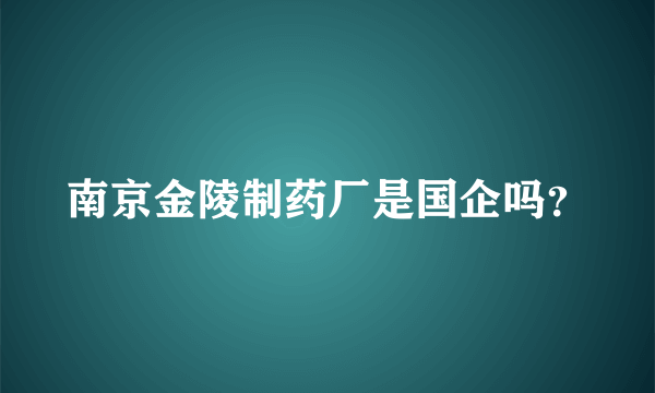 南京金陵制药厂是国企吗？