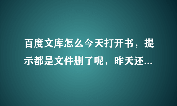 百度文库怎么今天打开书，提示都是文件删了呢，昨天还是正常的啊？？？