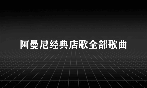 阿曼尼经典店歌全部歌曲