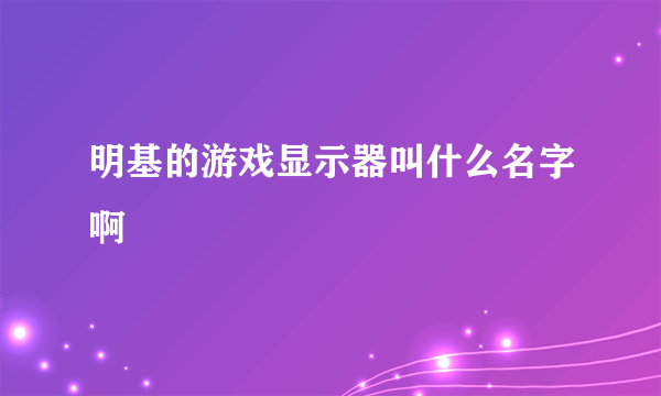 明基的游戏显示器叫什么名字啊