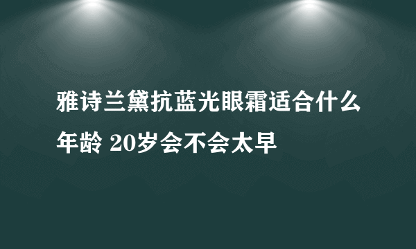 雅诗兰黛抗蓝光眼霜适合什么年龄 20岁会不会太早