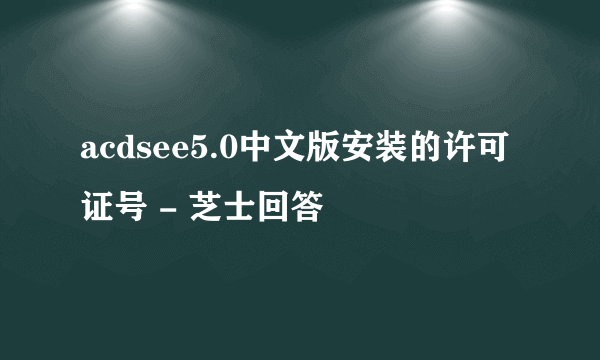 acdsee5.0中文版安装的许可证号 - 芝士回答