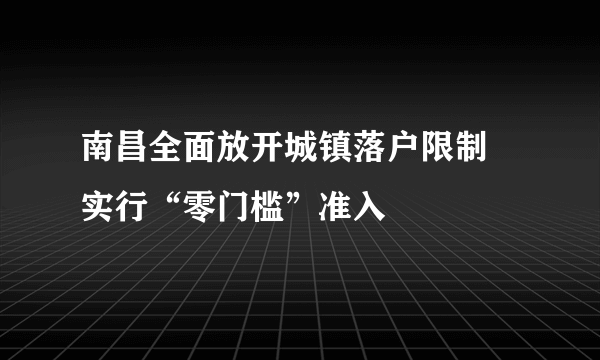 南昌全面放开城镇落户限制 实行“零门槛”准入