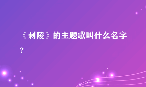 《刺陵》的主题歌叫什么名字？