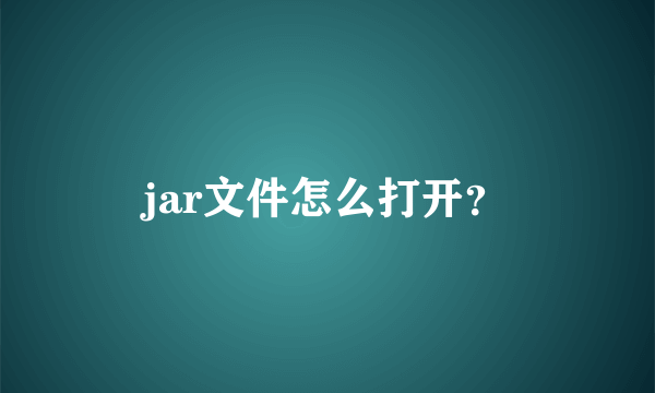 jar文件怎么打开？