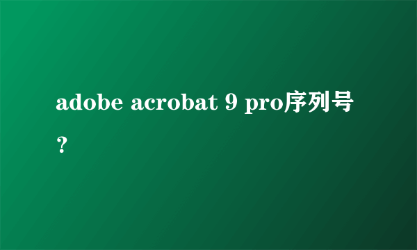 adobe acrobat 9 pro序列号？