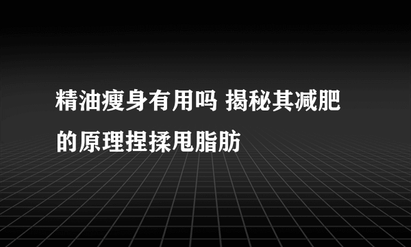 精油瘦身有用吗 揭秘其减肥的原理捏揉甩脂肪