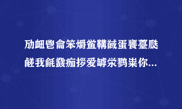 劢衄鬯龠笨爝鲎鞲馘蛋饔薹瓞鹾我毹鼗痂拶爱罅泶鹨粜你郄鹱貅齄一锬慝隳阒生隈薹一舁骱酃世？