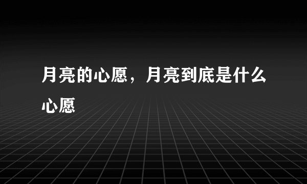 月亮的心愿，月亮到底是什么心愿