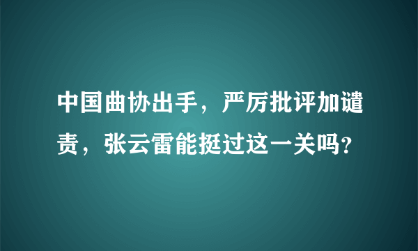 中国曲协出手，严厉批评加谴责，张云雷能挺过这一关吗？