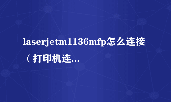 laserjetm1136mfp怎么连接（打印机连接电脑的方法详解）