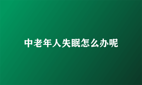 中老年人失眠怎么办呢