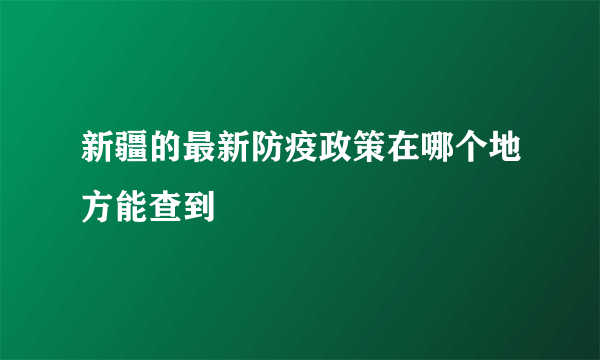 新疆的最新防疫政策在哪个地方能查到