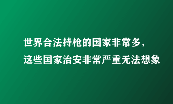 世界合法持枪的国家非常多，这些国家治安非常严重无法想象