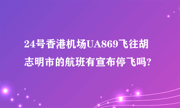 24号香港机场UA869飞往胡志明市的航班有宣布停飞吗?