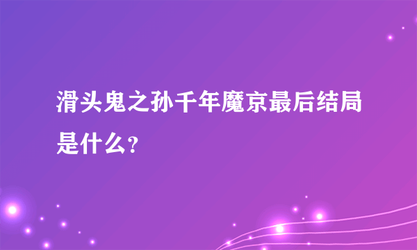 滑头鬼之孙千年魔京最后结局是什么？