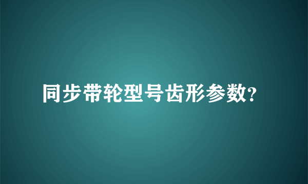 同步带轮型号齿形参数？