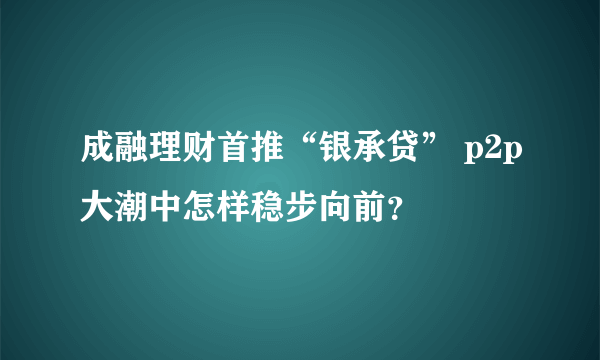 成融理财首推“银承贷” p2p大潮中怎样稳步向前？