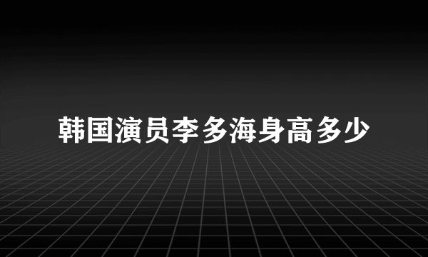 韩国演员李多海身高多少