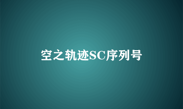 空之轨迹SC序列号