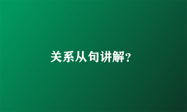 关系从句讲解？