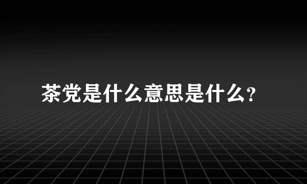 茶党是什么意思是什么？