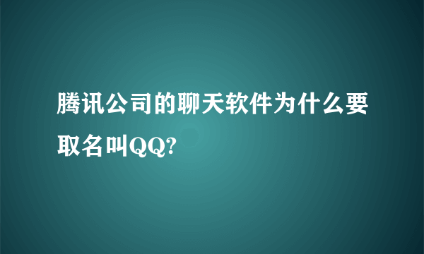 腾讯公司的聊天软件为什么要取名叫QQ?