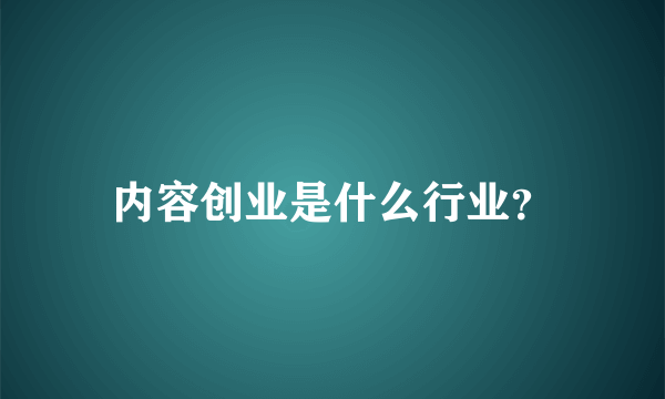 内容创业是什么行业？